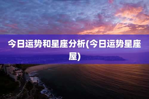 今日运势和星座分析(今日运势星座屋)