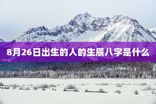 8月26日出生的人的生辰八字是什么