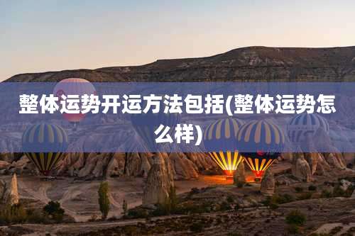 整体运势开运方法包括(整体运势怎么样)