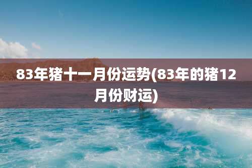 83年猪十一月份运势(83年的猪12月份财运)