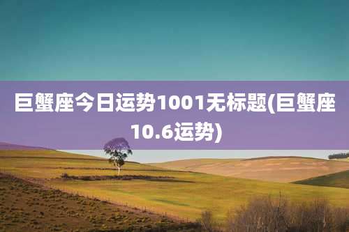 巨蟹座今日运势1001无标题(巨蟹座10.6运势)