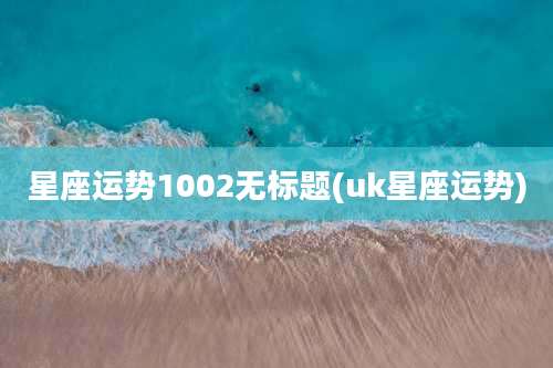 星座运势1002无标题(uk星座运势)