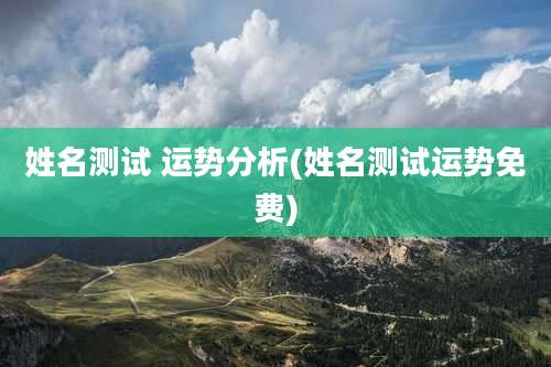 姓名测试 运势分析(姓名测试运势免费)
