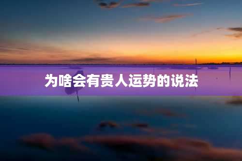 为啥会有贵人运势的说法