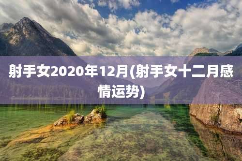 射手女2020年12月(射手女十二月感情运势)