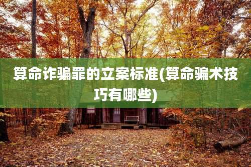 算命诈骗罪的立案标准(算命骗术技巧有哪些)