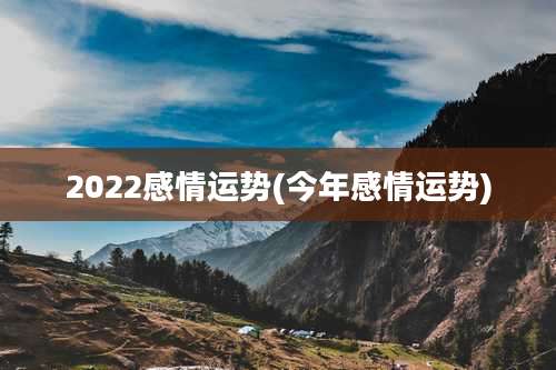 2022感情运势(今年感情运势)
