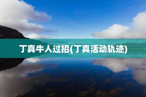 丁真牛人过招(丁真活动轨迹)