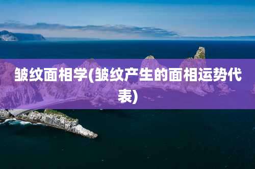 皱纹面相学(皱纹产生的面相运势代表)