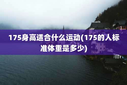 175身高适合什么运动(175的人标准体重是多少)