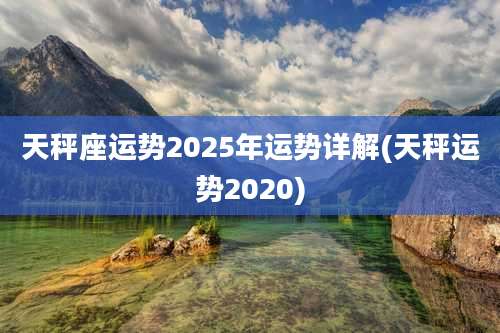 天秤座运势2025年运势详解(天秤运势2020)