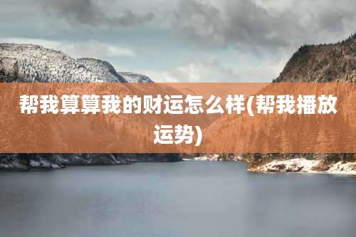 帮我算算我的财运怎么样(帮我播放运势)