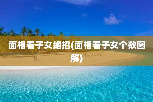 面相看子女绝招(面相看子女个数图解)