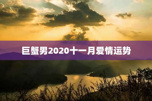 巨蟹男2020十一月爱情运势