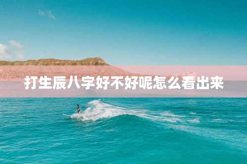 打生辰八字好不好呢怎么看出来