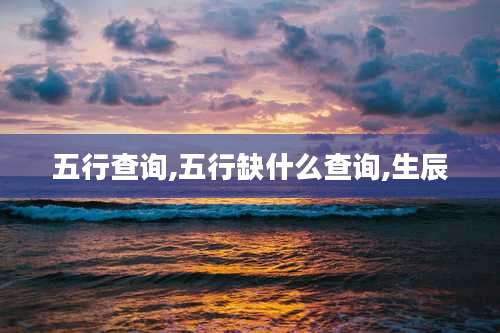 五行查询,五行缺什么查询,生辰