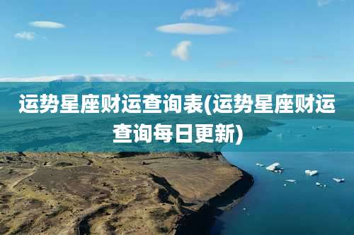 运势星座财运查询表(运势星座财运查询每日更新)