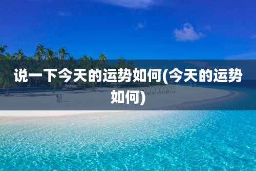 说一下今天的运势如何(今天的运势如何)