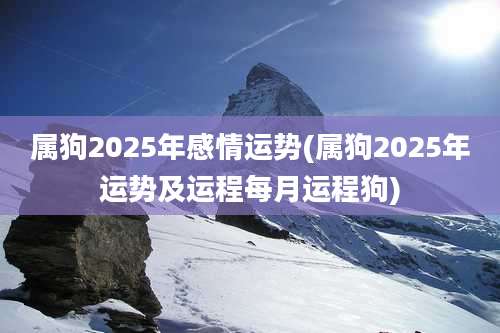 属狗2025年感情运势(属狗2025年运势及运程每月运程狗)
