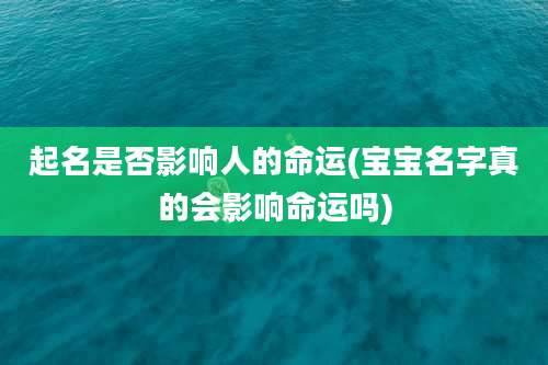 起名是否影响人的命运(宝宝名字真的会影响命运吗)