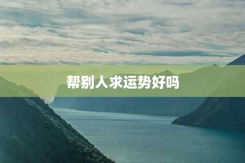 帮别人求运势好吗