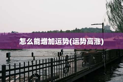 怎么能增加运势(运势高涨)