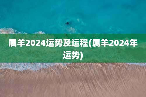 属羊2024运势及运程(属羊2024年运势)