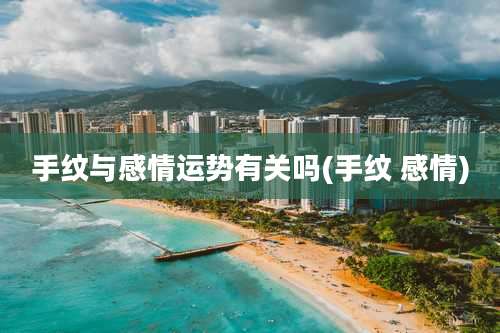 手纹与感情运势有关吗(手纹 感情)