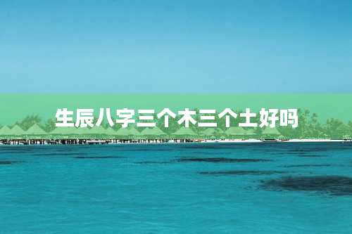 生辰八字三个木三个土好吗