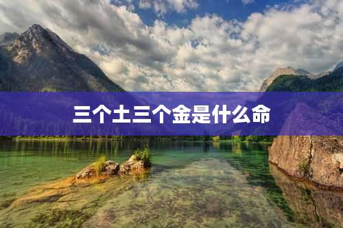 三个土三个金是什么命