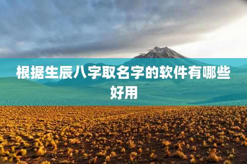 根据生辰八字取名字的软件有哪些好用