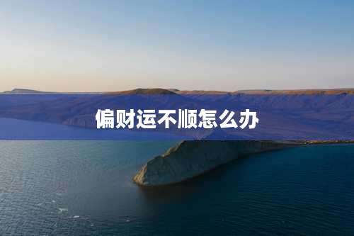 偏财运不顺怎么办