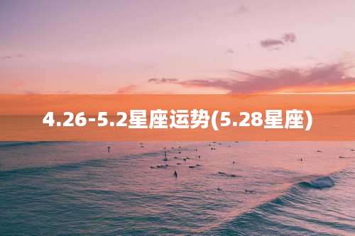 4.26-5.2星座运势(5.28星座)