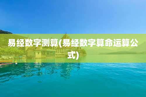 易经数字测算(易经数字算命运算公式)