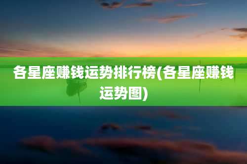 各星座赚钱运势排行榜(各星座赚钱运势图)