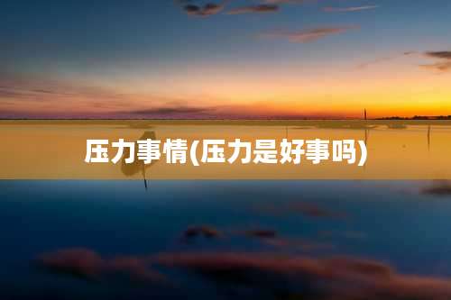 压力事情(压力是好事吗)