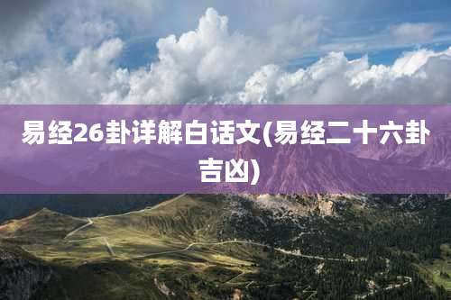 易经26卦详解白话文(易经二十六卦 吉凶)