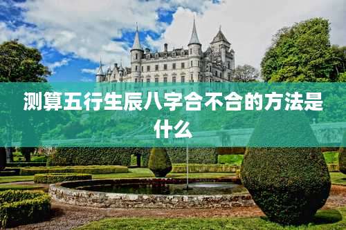 测算五行生辰八字合不合的方法是什么