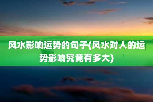 风水影响运势的句子(风水对人的运势影响究竟有多大)