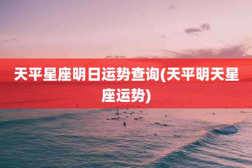 天平星座明日运势查询(天平明天星座运势)