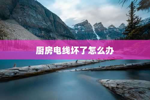 厨房电线坏了怎么办
