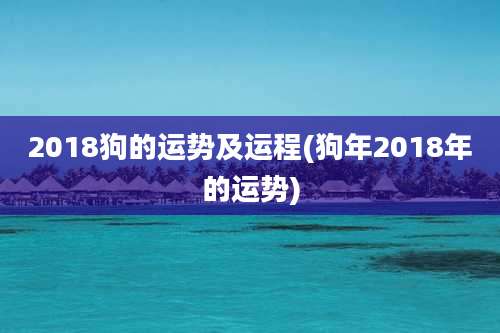 2018狗的运势及运程(狗年2018年的运势)