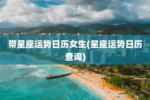 带星座运势日历女生(星座运势日历查询)