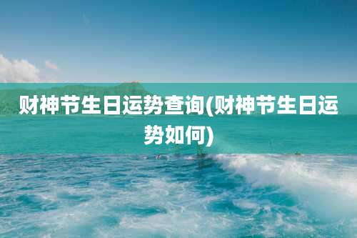 财神节生日运势查询(财神节生日运势如何)
