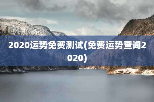 2020运势免费测试(免费运势查询2020)