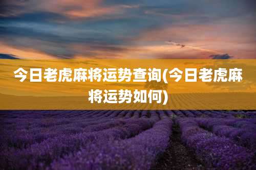 今日老虎麻将运势查询(今日老虎麻将运势如何)