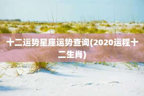 十二运势星座运势查询(2020运程十二生肖)