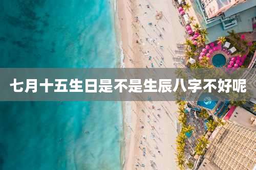 七月十五生日是不是生辰八字不好呢