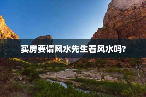 买房要请风水先生看风水吗?