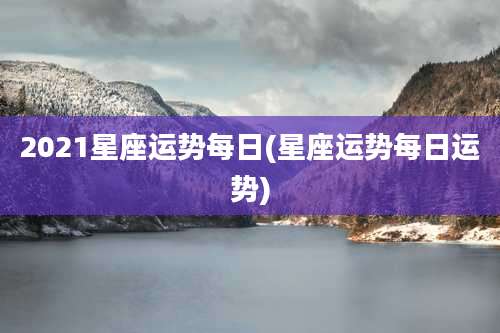 2021星座运势每日(星座运势每日运势)
